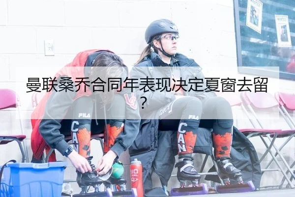 曼联桑乔合同年表现决定夏窗去留？